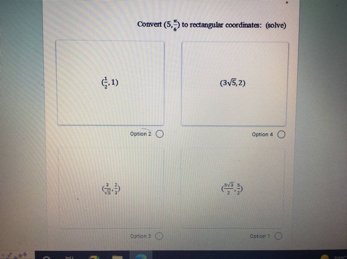 (1)
Convert (5,5) to rectangular coordinates: (solve)
Option 2 O
Op on 3
(3√5,2)
Option 4 O
Option 1.
30%