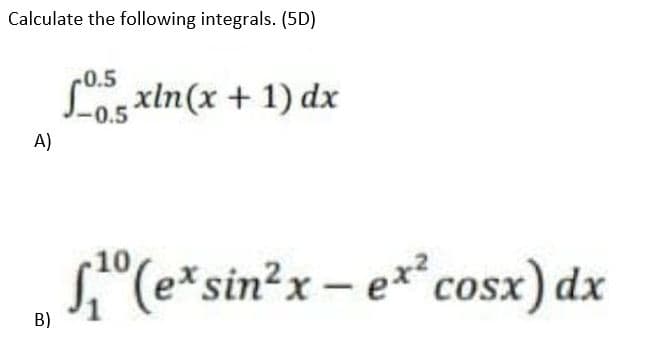 Calculate the following integrals. (5D)
-0.5
Sxln(x + 1) dx
-0.5
A)
s"(e*sin²x – e** cosx) dx
10,
B)
