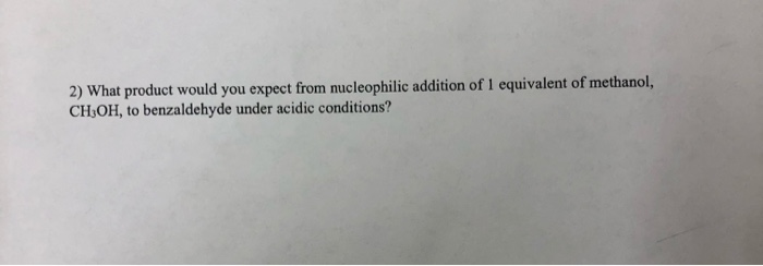 2) What product would you expect from nucleophilic addition of 1 equivalent of methanol,
CH,OH, to benzaldehyde under acidic conditions?
