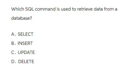 Which SQL command is used to retrieve data from a
database?
A. SELECT
B. INSERT
C. UPDATE
D. DELETE