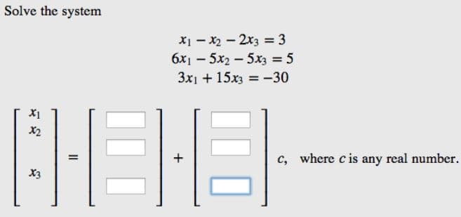 Solve the system
X1
x2
(HEH-B.
+
X3
x1x₂2x3 = 3
6x₁5x25x3 = 5
3x1 + 15x3 = -30
=
c, where c is any real number.