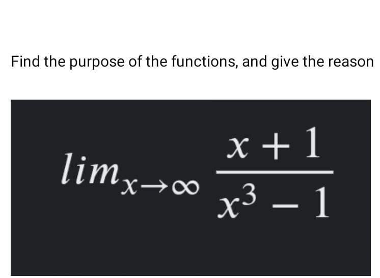 Find the purpose of the functions, and give the reason
x + 1
lim.
'X→∞
х3 — 1
