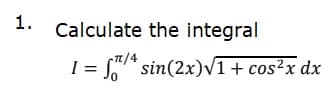 1.
Calculate the integral
= * sin(2x)V1+ cos²x dx
