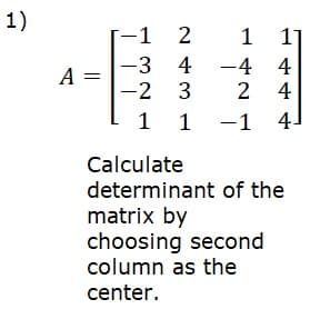 1)
-1 2
1
-3 4 -4 4
-2 3
- 1 1 -1 4.
A =
2 4
Calculate
determinant of the
matrix by
choosing second
column as the
center.
