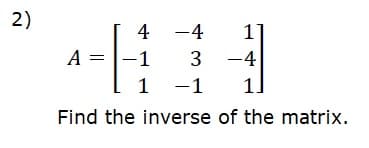 2)
4 -4
A =
-1
3
-4
1 -1
11
Find the inverse of the matrix.
