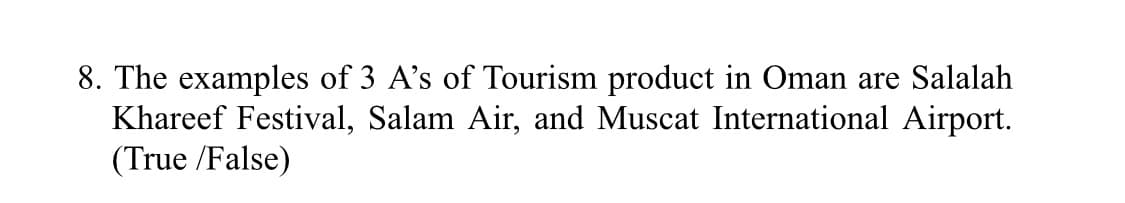 8. The examples of 3 A's of Tourism product in Oman are Salalah
Khareef Festival, Salam Air, and Muscat International Airport.
(True /False)
