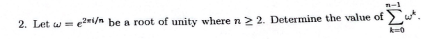 2. Let w = e2mi/n be a root of unity where n ≥ 2. Determine the value of
k=0