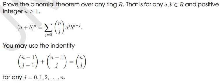 Prove the binomial theorem over any ring R. That is for any a, b E R and positive
integer n ≥ 1,
(a + b)² = [ (") a²
j=0
a²f-j
You may use the indentity
(=))+ (7) = C)
for any j = 0, 1, 2,..., n.