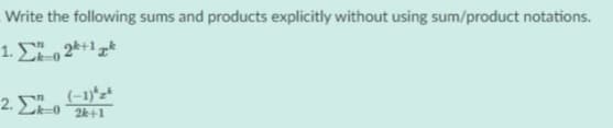 Write the following sums and products explicitly without using sum/product notations.
1. Σ , 21
(-1)*z*
2. E-0 2k+1
