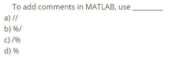 To add comments in MATLAB, use
a) //
b) %/
c) /%
d) %
