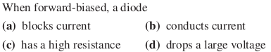 When forward-biased, a diode
(a) blocks current
(b) conducts current
(c) has a high resistance
(d) drops a large voltage
