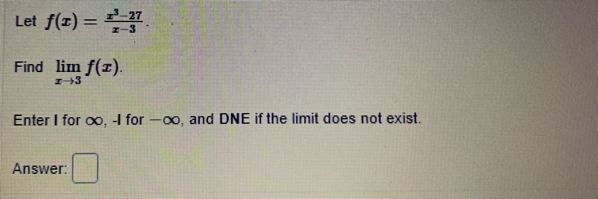 Let f(r) = 27
H-3
Find lim f(r).
エ3
Enter I for oo, I for
0o, and DNE if the limit does not exist.
Answer:
