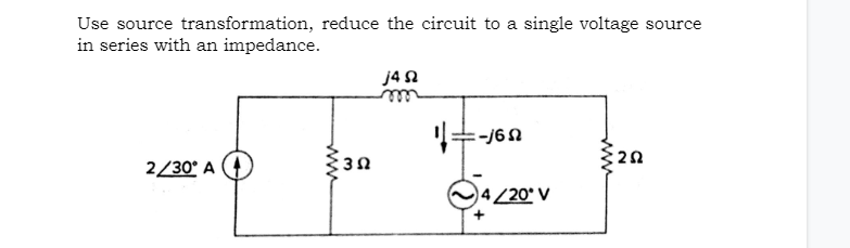 Use source transformation, reduce the circuit to a single voltage source
in series with an impedance.
j4N
ele
2/30° A
4/20* V
ww
ww
