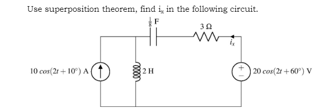 Use superposition theorem, find i, in the following circuit.
ix
10 cos(2t + 10°) A(1
2H
20 cos(2t +60°) V
