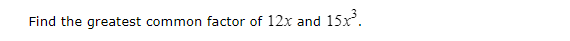 Find the greatest common factor of 12x and
15x.
