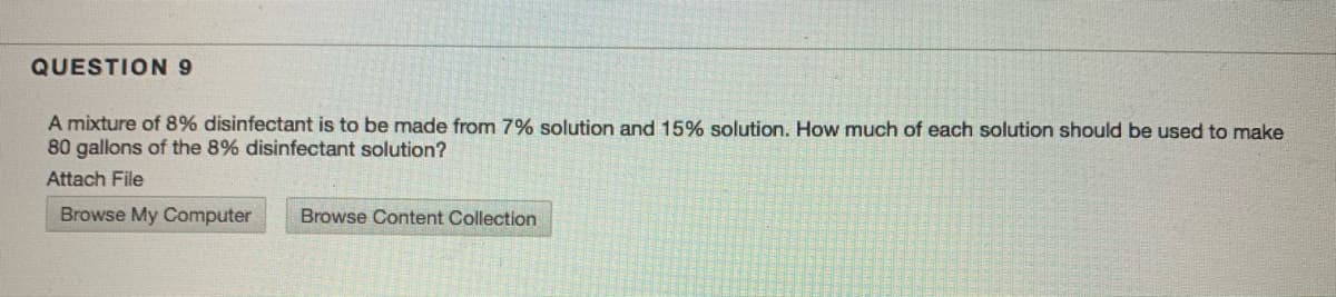 A mixture of 8% disinfectant is to be made from 7% solution and 15% solution. How much of each solution should be used to make
80 gallons of the 8% disinfectant solution?
