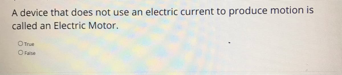 A device that does not use an electric current to produce motion is
called an Electric Motor.
O True
O False
