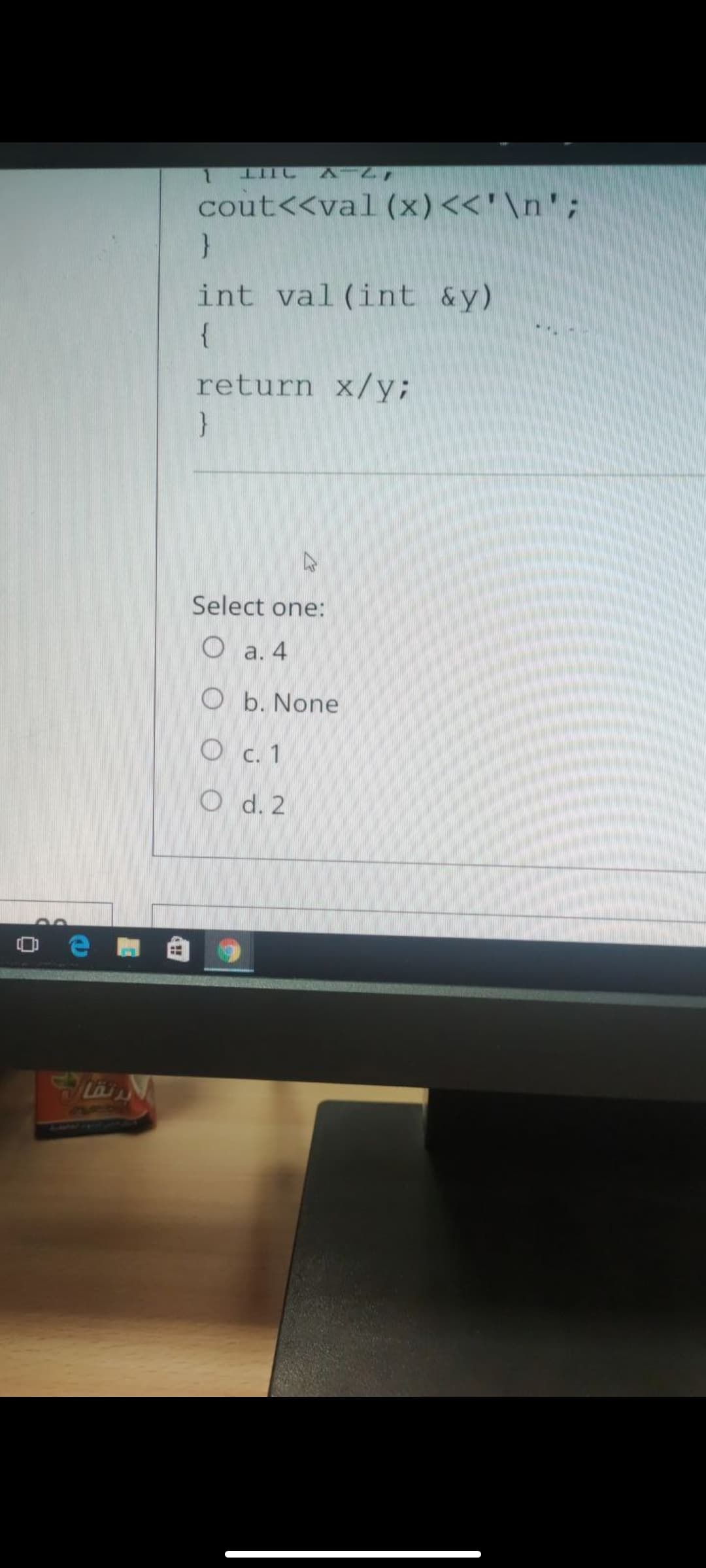 cout<<val (x)<<'\n';
}
int val(int &y)
{
return x/y;
Select one:
О а. 4
O b. None
O c.1
O d. 2
LAM FAE
