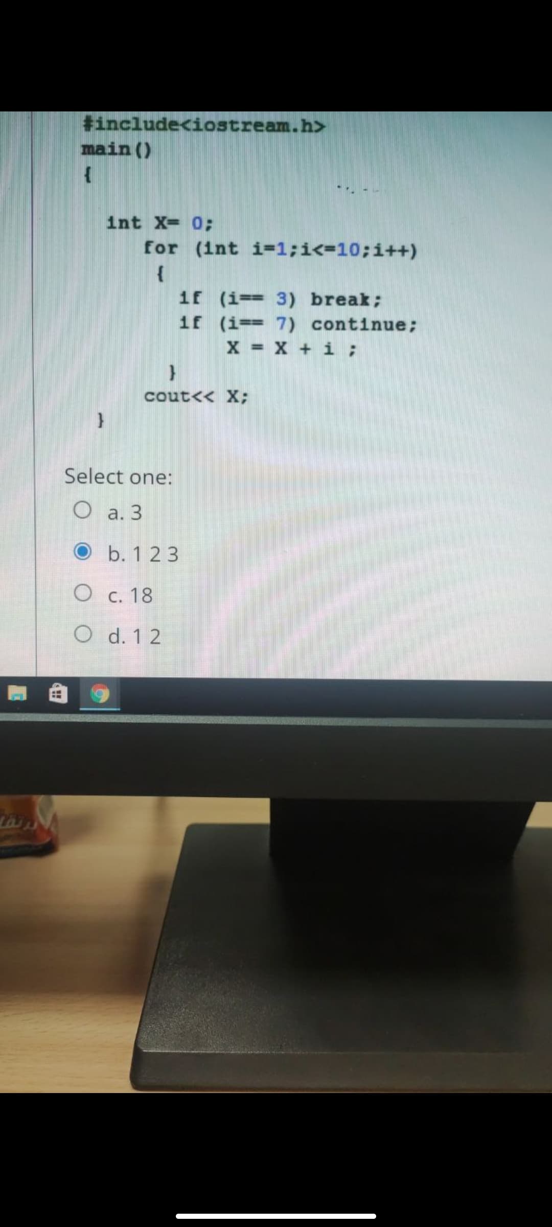 tinclude<iostream.h>
main ()
int X= 0;
for (1nt i=1;i<=10;i++)
1f (i== 3) break;
if (i== 7) continue;
X = X + i;
cout<< X;
Select one:
О а. 3
O b. 1 23
O c. 18
O d. 1 2
