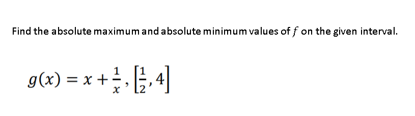 Find the absolute maximum and absolute minimum values of f on the given interval.
g(x) = x +
