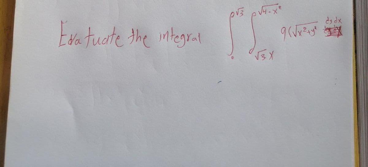 Exatuate the integral
p√3 p√4-x²
√3x
dy dx
9 (√x ² + y² + ²x