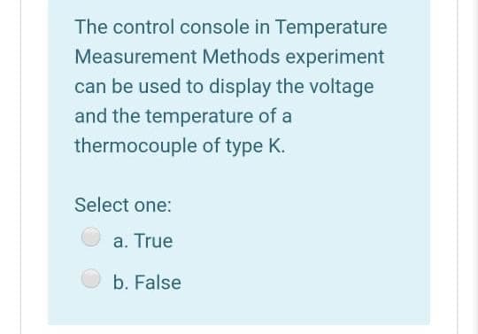 The control console in Temperature
Measurement Methods experiment
can be used to display the voltage
and the temperature of a
thermocouple of type K.
Select one:
a. True
b. False
