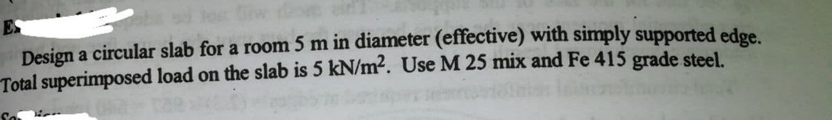 iwe
Design a circular slab for a room 5 m in diameter (effective) with simply supported edge.
Total superimposed load on the slab is 5 kN/m2. Use M 25 mix and Fe 415 grade steel.
So

