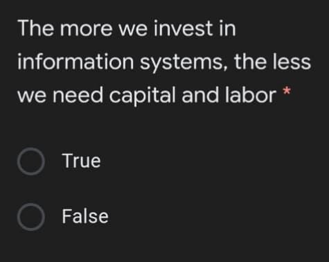 The more we invest in
information systems, the less
we need capital and labor
O True
O False
