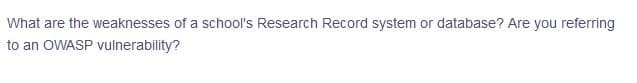 What are the weaknesses of a school's Research Record system or database? Are you referring
to an OWASP vulnerability?
