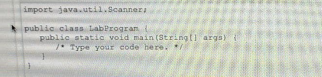 import java.util.Scanner;
public class LabProgram {
public static void main(String[] args) {
/* Type your code here. */