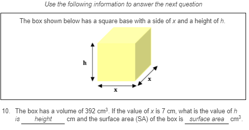 Use the following information to answer the next question
The box shown below has a square base with a side of x and a height of h.
10. The box has a volume of 392 cm³. If the value of x is 7 cm, what is the value of h
cm and the surface area (SA) of the box is surface area cm?.
IS
height
