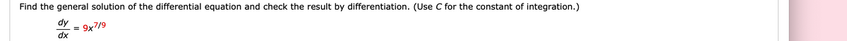 Find the general solution of the differential equation and check the result by differentiation. (Use C for the constant of integration.)
dy
=
9x7/9
dx
