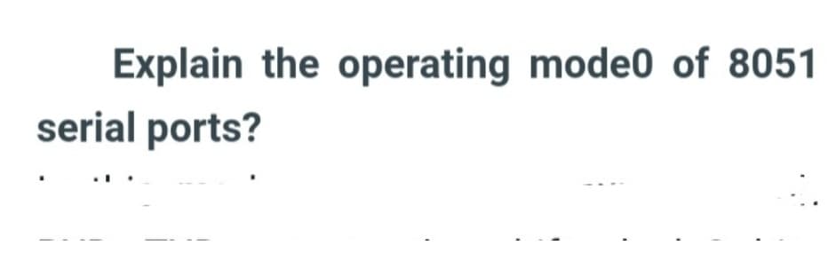 Explain the operating mode0 of 8051
serial ports?
.
1
"
1