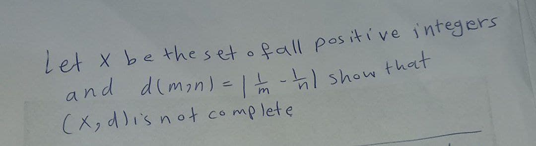 Let X be the set of all positive integers
and d(min) = | - | show that
(x,dlis not complete