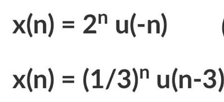 x(n) = 2" u(-n)
x(n) = (1/3)" u(n-3)
