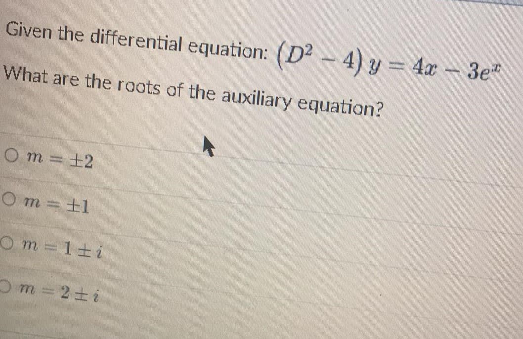 Given the differential equation: (D2 - 4) y = 4x-3e"
What are the roots of the auxiliary equation?
Om%D
土2
O m +1
O m = 1ti
Om 2+i
