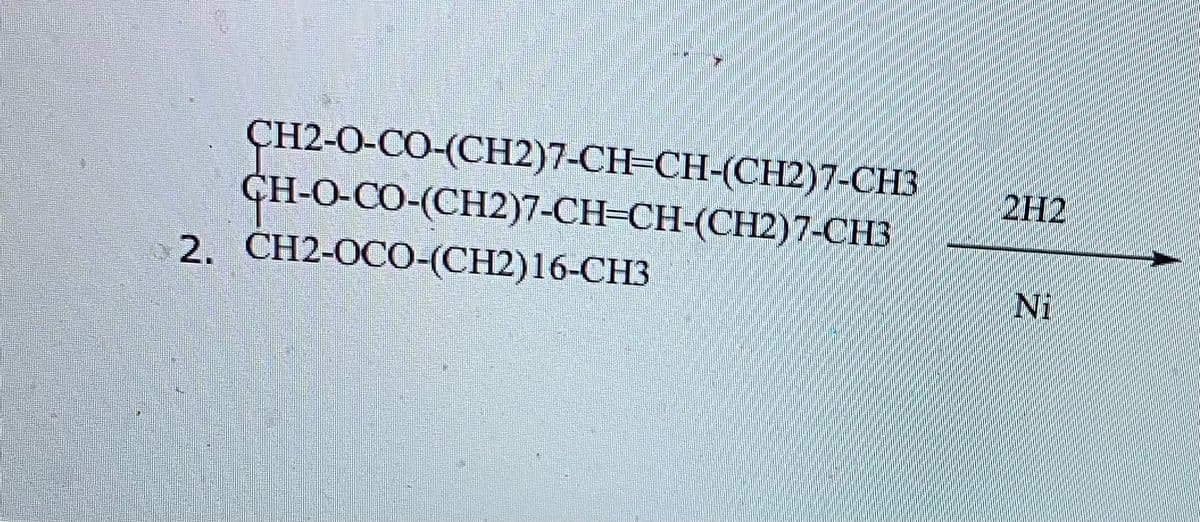 ҫH2-0-СО-(СН2)7-СH-СH-(СН2)7-СHЗ
ҪH-0-СО-(СН2)7-СH-СH-(CH2)7-СНЗ
2. СH2-0СО-(CH2)16-СНЗ
2H2
Ni
