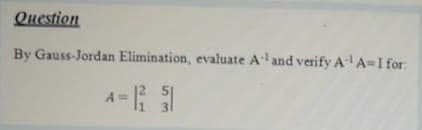 Question
By Gauss-Jordan Elimination, evaluate Aand verify AA=I for:
A =
3
