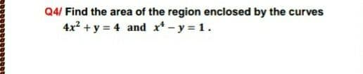 Q4/ Find the area of the region enclosed by the curves
4x2 + y = 4 and x* - y = 1.
