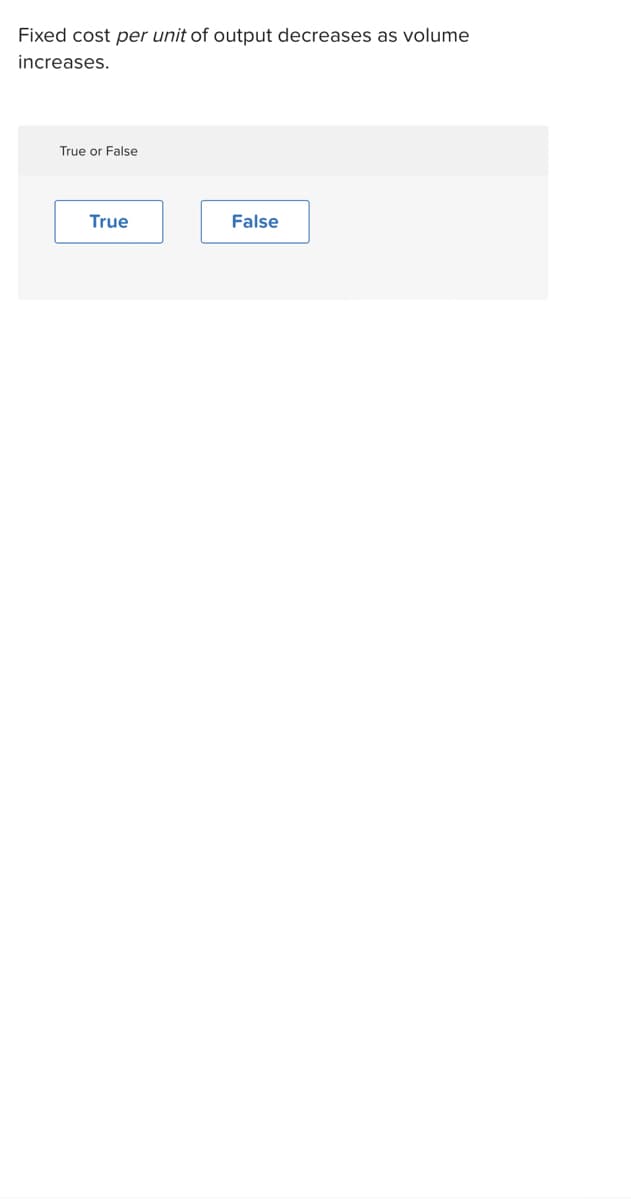 Fixed cost per unit of output decreases as volume
increases.
True or False
True
False