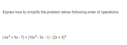 Explain how to simplify the problem below following order of operations.
(-6x² + 9x - 7) + (10x² - 5x-1)-(2x + 3)²