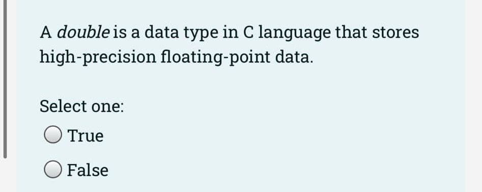 A double is a data type in C language that stores
high-precision floating-point data.
Select one:
True
O False
