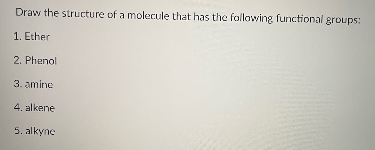 Draw the structure of a molecule that has the following functional groups:
1. Ether
2. Phenol
3. amine
4. alkene
5. alkyne