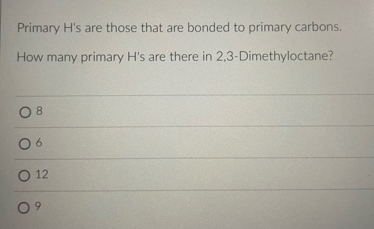 Primary H's are those that are bonded to primary carbons.
How many primary H's are there in 2,3-Dimethyloctane?
8
06
O 12
9