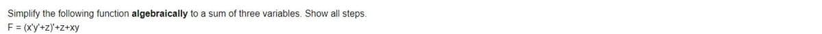 Simplify the following function algebraically to a sum of three variables. Show all steps.
F = (x'y'+z)'+z+xy