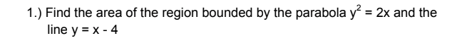 1.) Find the area of the region bounded by the parabola y = 2x and the
line y = x - 4
%3D
