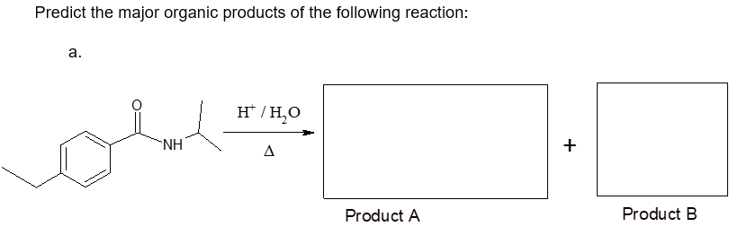 Predict the major organic products of the following reaction:
a.
NH
H/H₂O
Product A
+
Product B