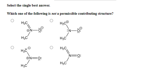 Select the single best answer.
Which one of the following is not a permissible contributing structure?
H₂C
H₂CⒸ
ON-
H3C
H₂CⒸ
ON=0:
H3C
H₂C
H₂C
H₂C
N
N=0: