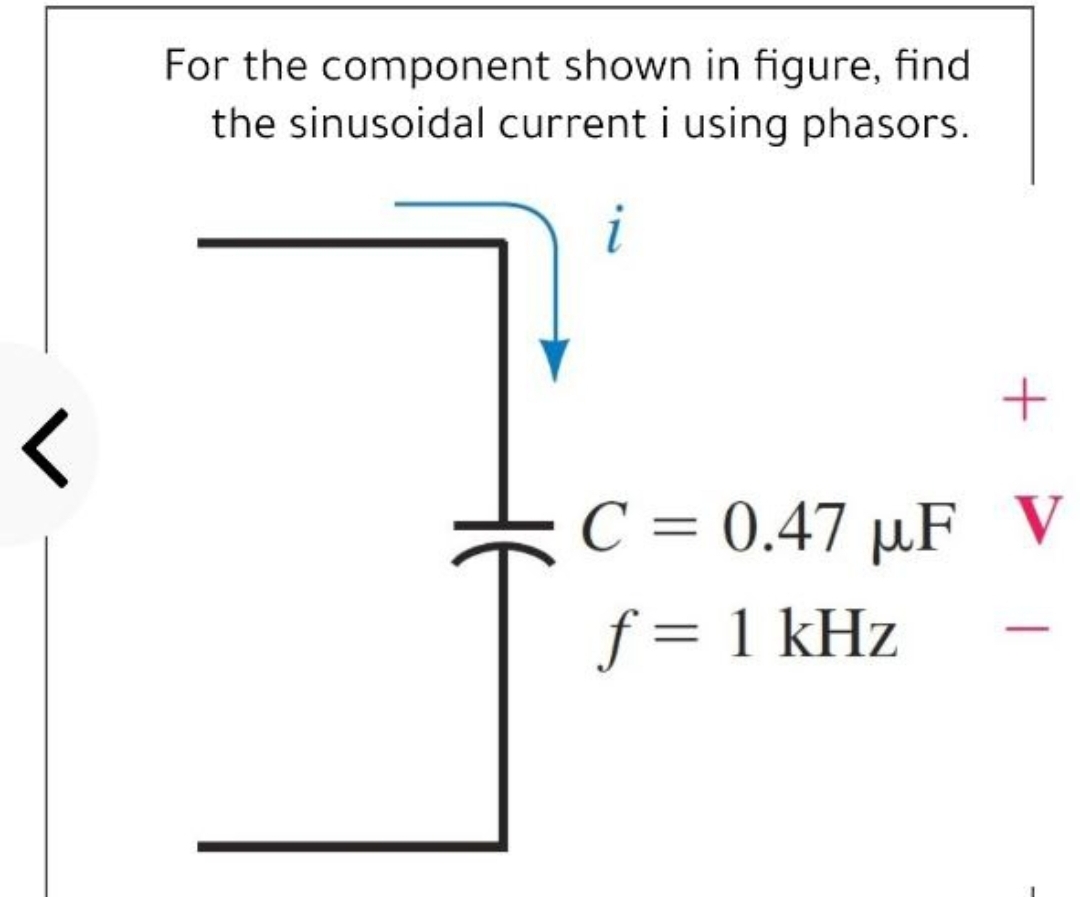 For the component shown in figure, find
the sinusoidal current i using phasors.
i
C = 0.47 µF V
f = 1 kHz
%3D
