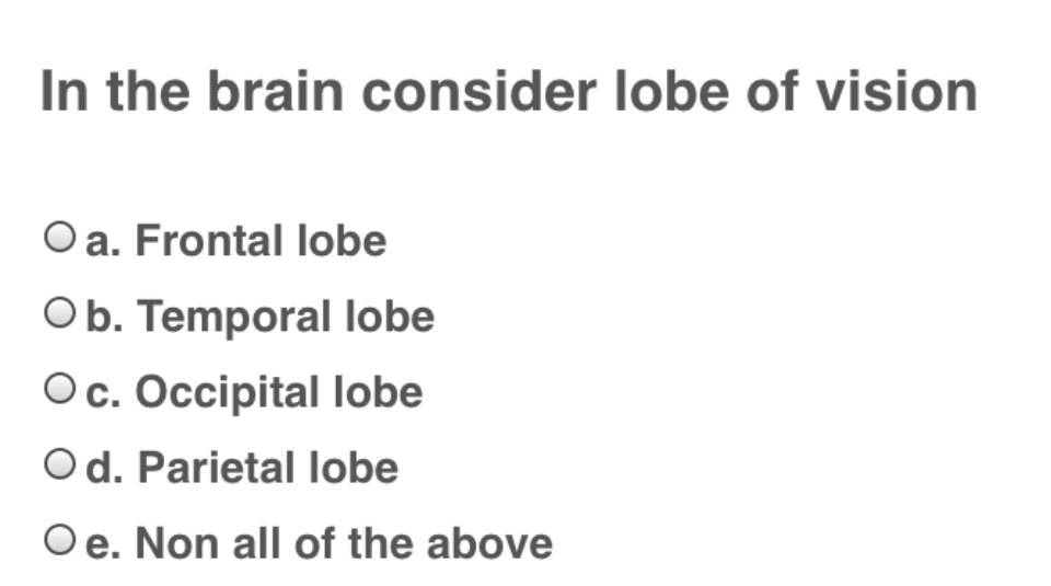 In the brain consider lobe of vision
Oa. Frontal lobe
Ob. Temporal lobe
Oc. Occipital lobe
Od. Parietal lobe
Oe. Non all of the above
